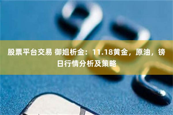股票平台交易 御姐析金：11.18黄金，原油，镑日行情分析及策略