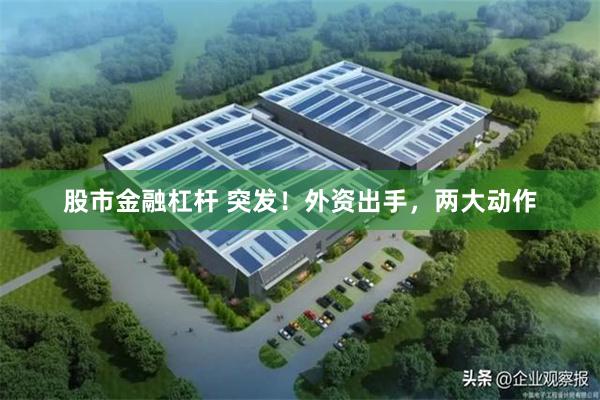 股市金融杠杆 突发！外资出手，两大动作