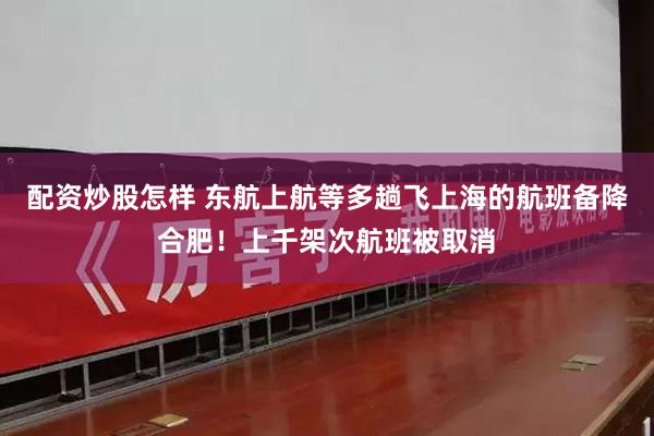 配资炒股怎样 东航上航等多趟飞上海的航班备降合肥！上千架次航班被取消